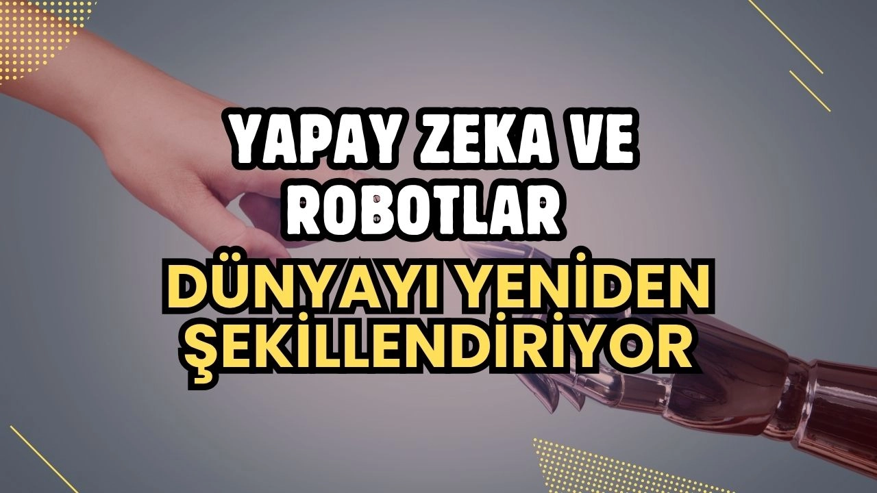 Yapay Zeka ve Robotlar Dünyayı Yeniden Şekillendirirken! İşte Ön Sıradan Gözlemlerim!