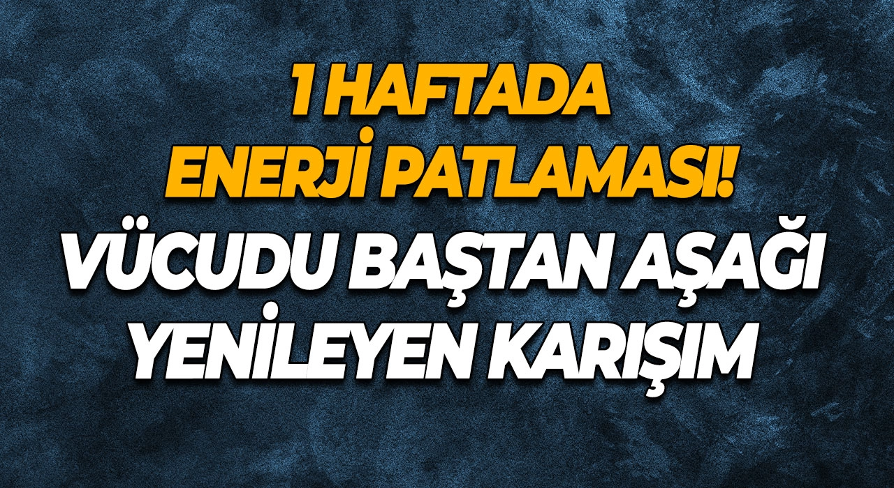 1 Haftada Enerji Patlaması! Vücudu Baştan Aşağı Yenileyen Karışım