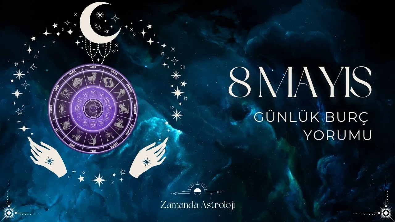 8 Mayıs Burç Yorumları Bugün Seni Neler Bekliyor?