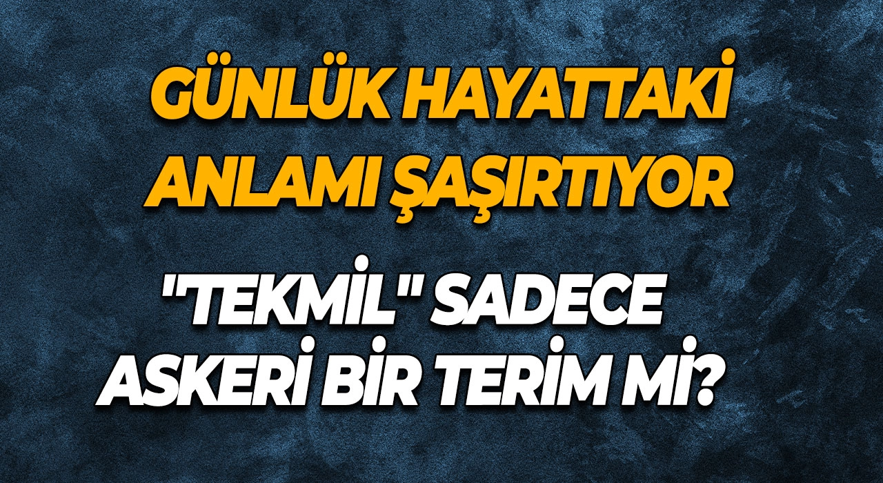 "Tekmil" Sadece Askeri Bir Terim mi? Tekmil Ne Demek? Günlük Hayattaki Anlamı Şaşırtıyor