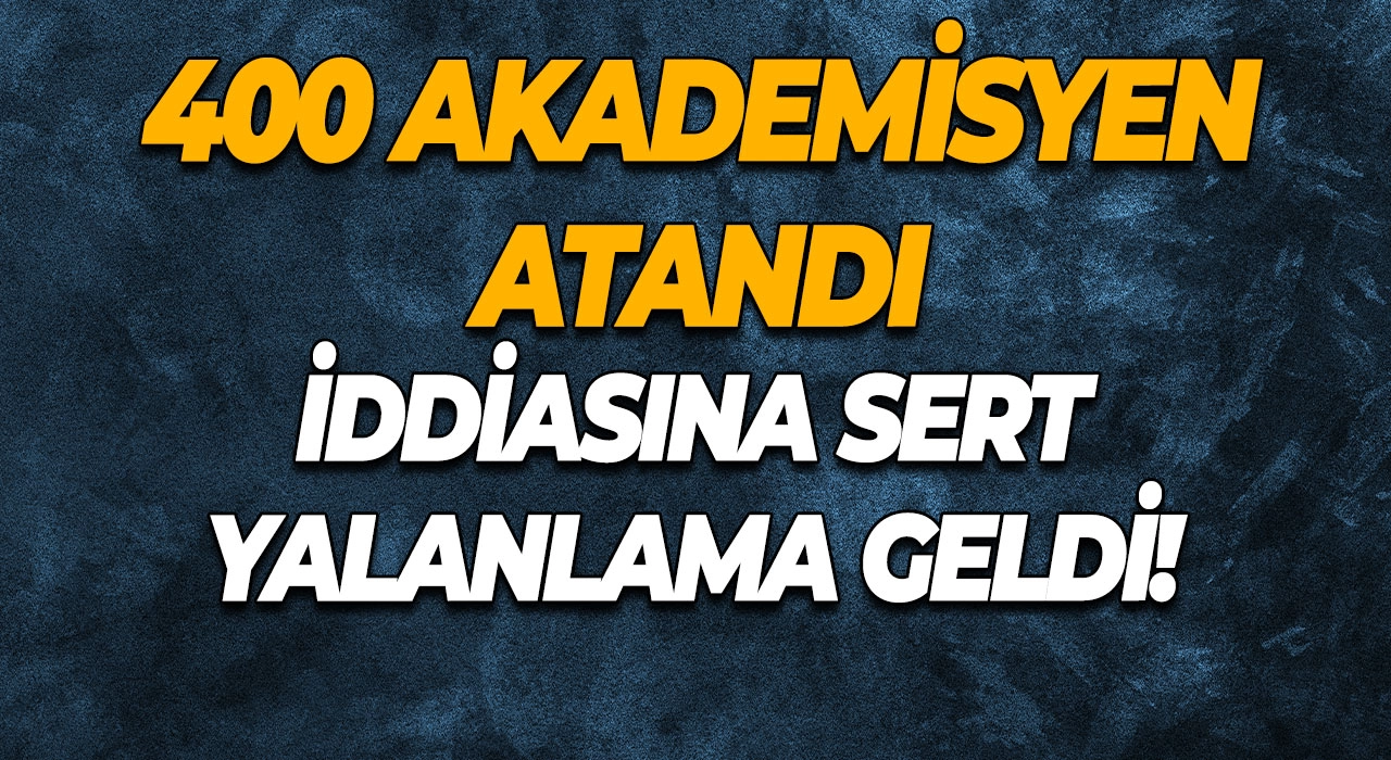 400 Akademisyen Atandı İddiasına Sert Yalanlama Geldi!