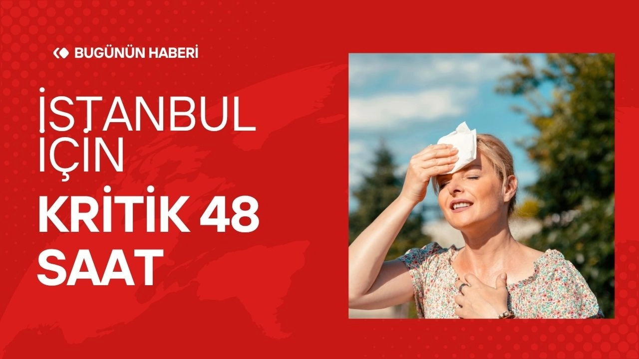İstanbul İçin "Çok Tehlikeli" 48 Saat Başladı! Sıcaklıklar Rekor Kırıyor! 
