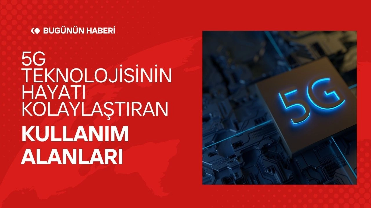 5G Teknolojisinin Hayatı Kolaylaştıran Kullanım Alanları  