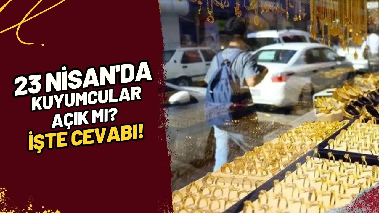23 Nisan'da Kuyumcular Açık mı? İşte Cevabı!