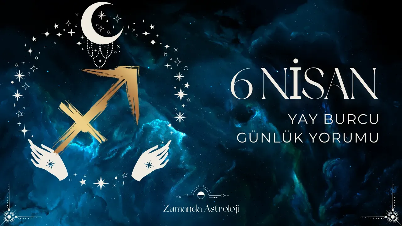 6 Nisan Yay Burcu Günlük Yorumu
