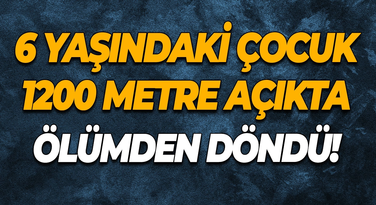 6 Yaşındaki Çocuk 1200 Metre Açıkta Ölümden Döndü!