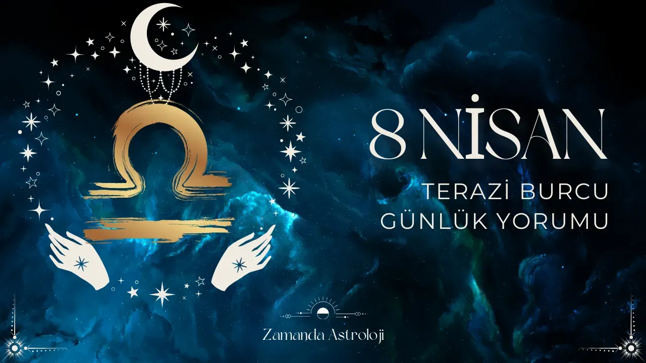8 Nisan Terazi Burcu Yorumu