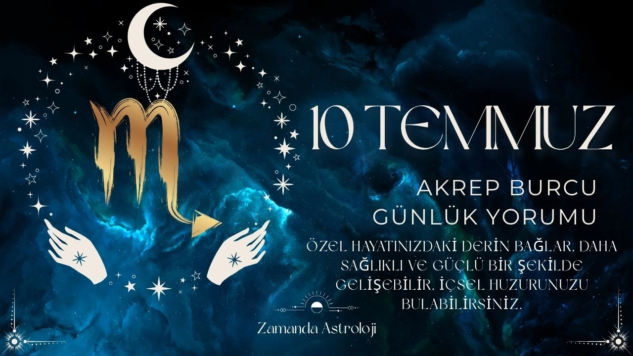 10 Temmuz Akrep Burcu Yorumu 