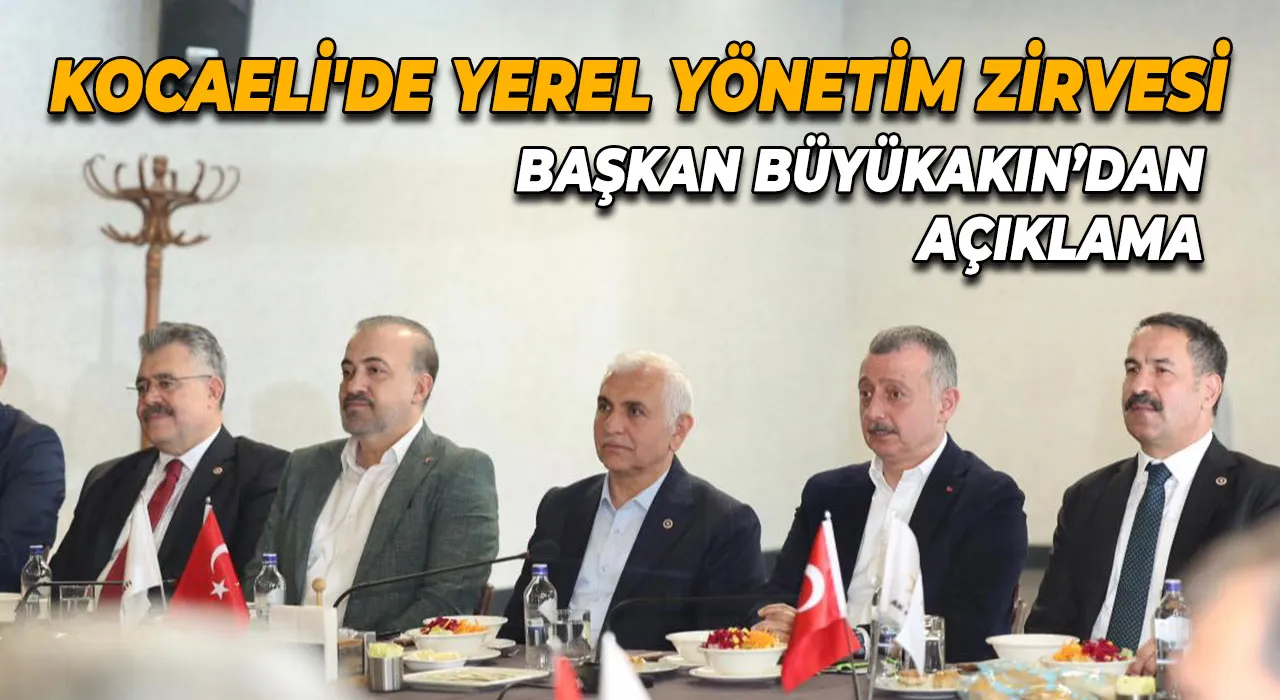 Kocaeli'de yerel yönetim zirvesi Başkan Büyükakın’dan açıklama