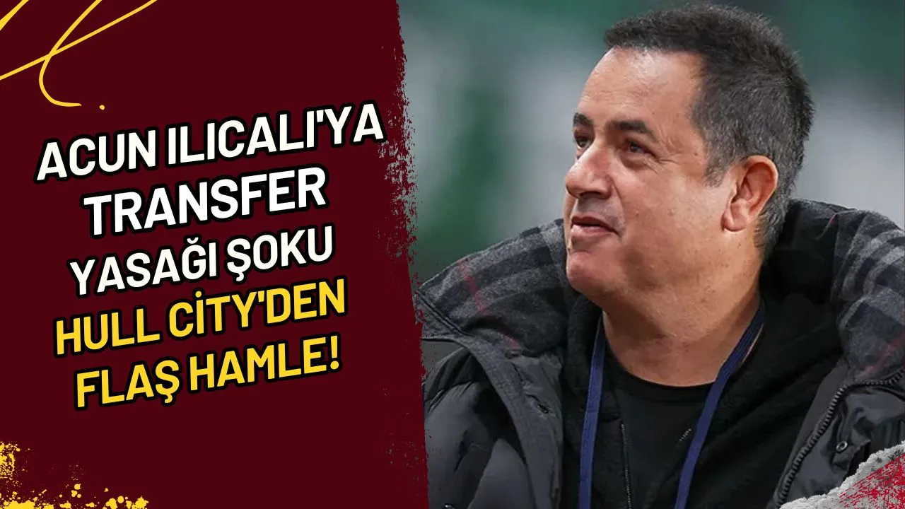 Acun Ilıcalı'ya Transfer Yasağı Şoku Hull City'den Flaş Hamle!