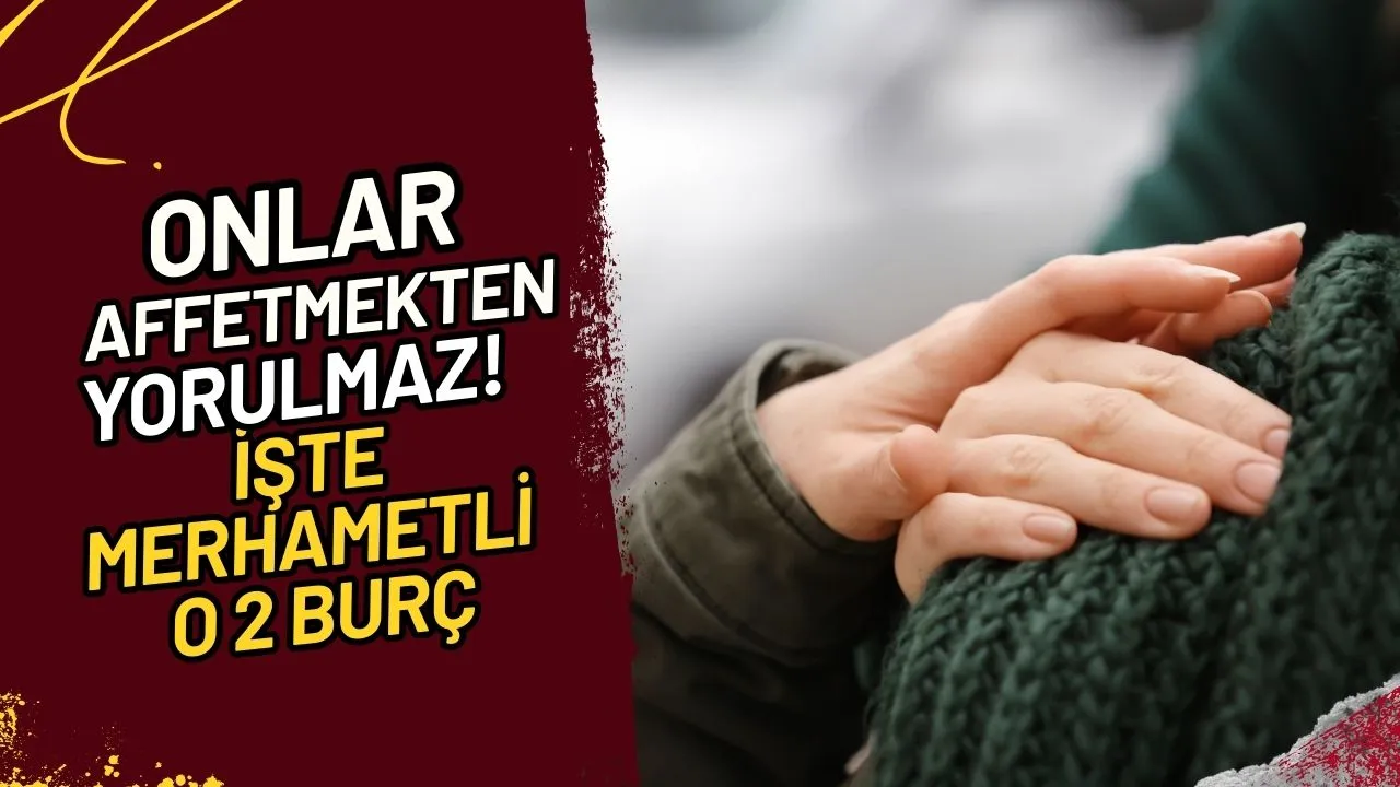Onlar Affetmekten Yorulmaz! İşte Merhametli O 2 Burç
