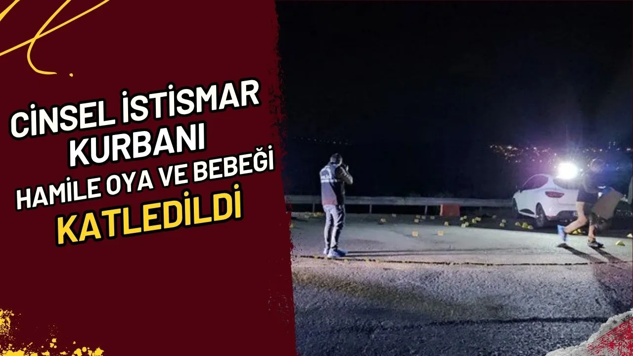 Cinsel İstismar Kurbanı Hamile Oya ve Bebeği Katledildi