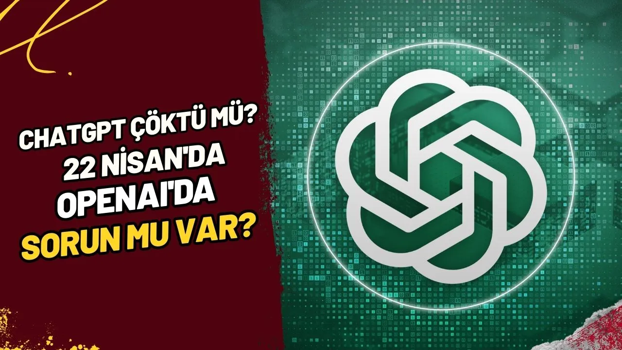 ChatGPT Çöktü mü? 22 Nisan'da OpenAI'da Sorun mu Var?