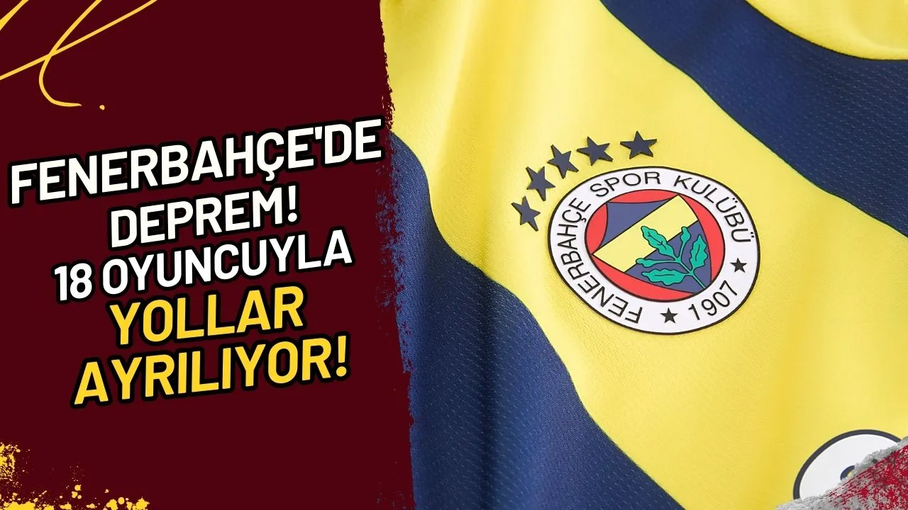 Fenerbahçe'de Deprem! 18 Oyuncuyla Yollar Ayrılıyor!