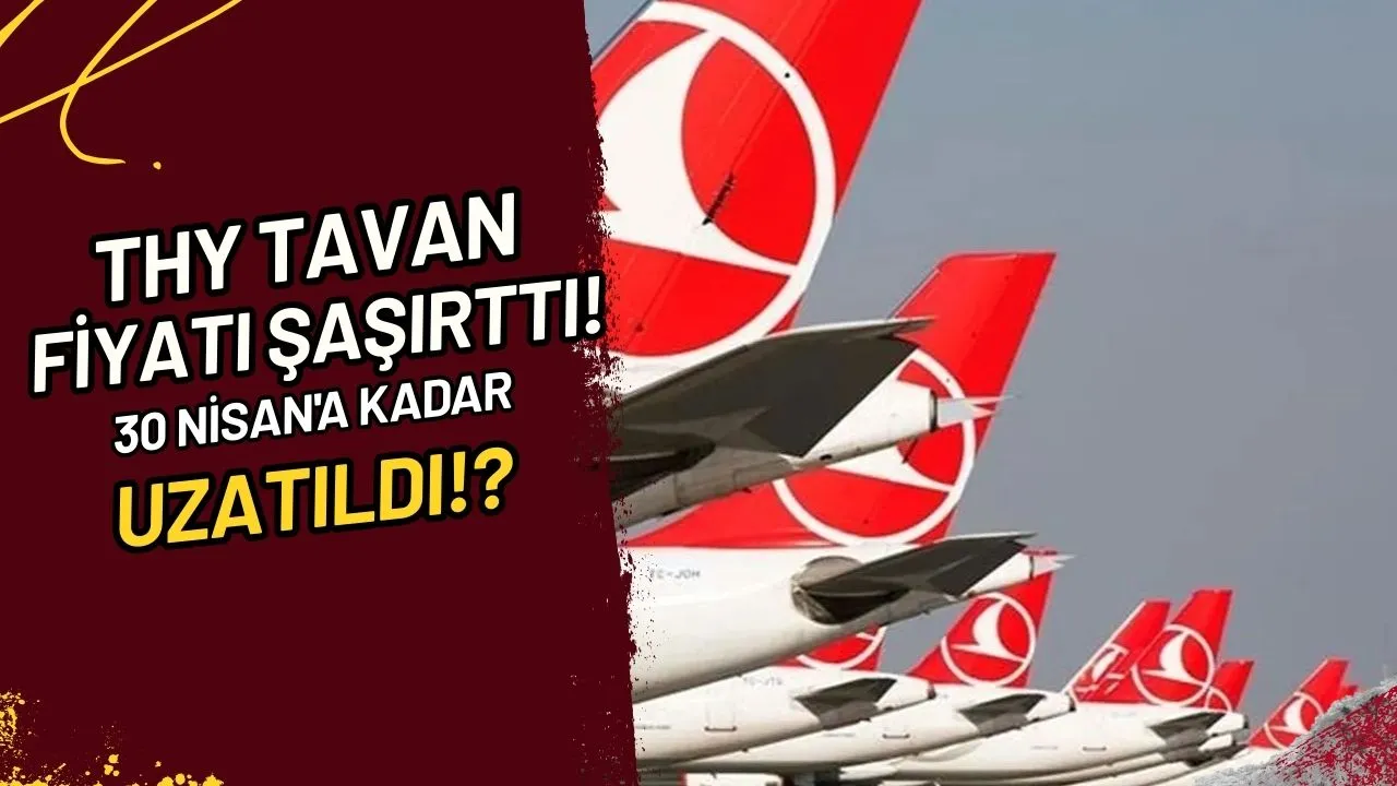 THY Tavan Fiyatı Şaşırttı! 30 Nisan'a kadar Tavan Fiyat Uygulaması Uzatıldı!?