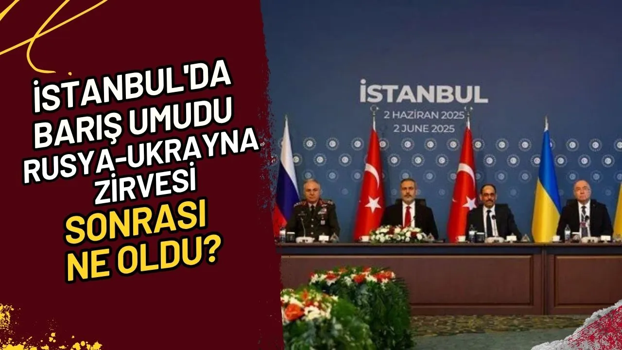 İstanbul'da Barış Umudu Rusya-Ukrayna Zirvesi Sonrası Ne Oldu?