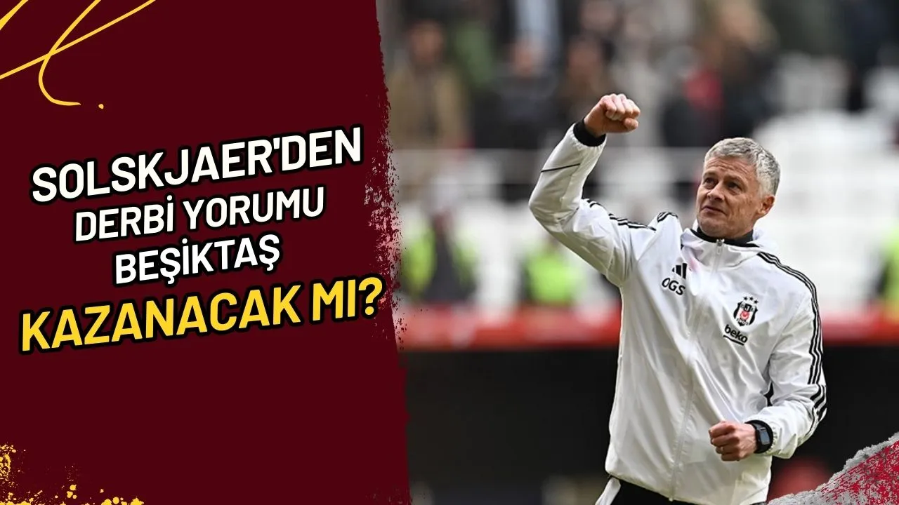 Solskjaer'den Derbi Yorumu Beşiktaş Kazanacak mı?