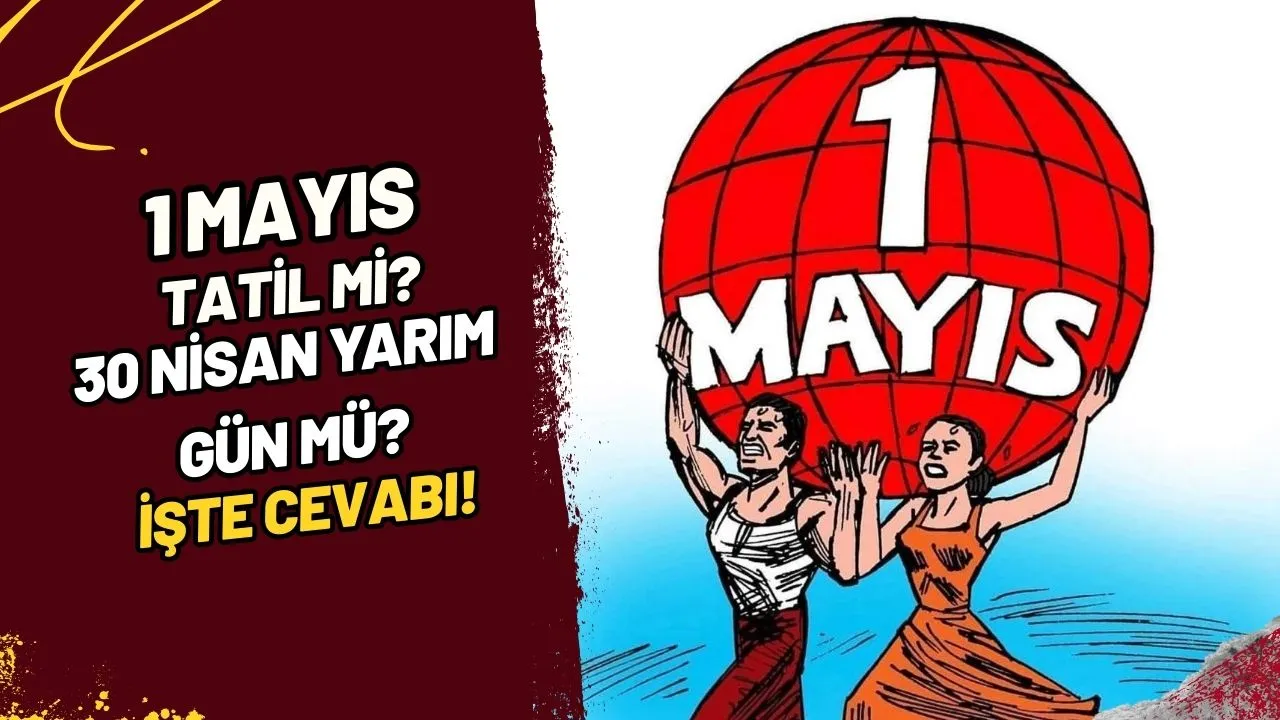 1 Mayıs Tatil mi? 30 Nisan Yarım Gün Mü? İşte Cevabı!