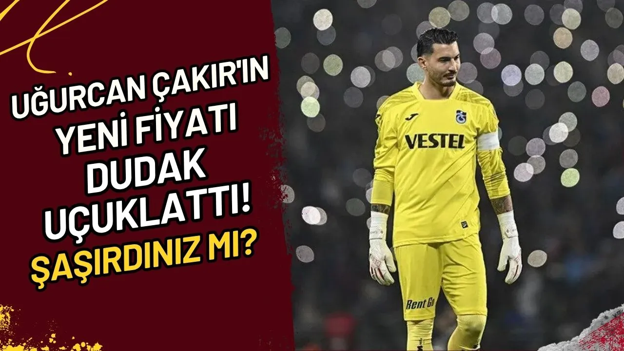 Uğurcan Çakır'ın Yeni Fiyatı Dudak Uçuklattı! Şaşırdınız mı?