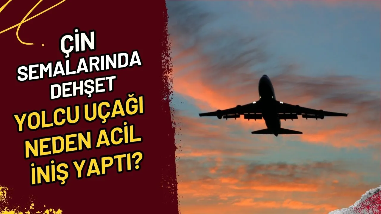 Çin Semalarında Dehşet Yolcu Uçağı Neden Acil İniş Yaptı?