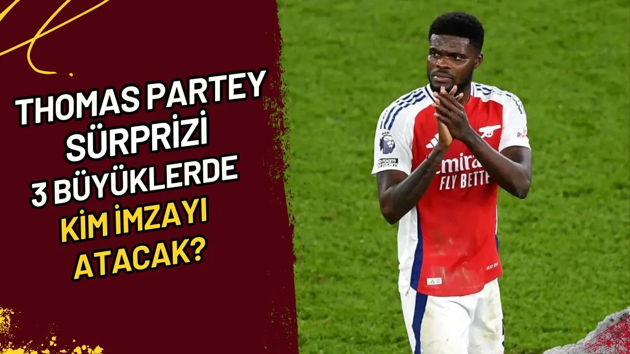 Thomas Partey Sürprizi 3 Büyüklerde Kim İmzayı Atacak?