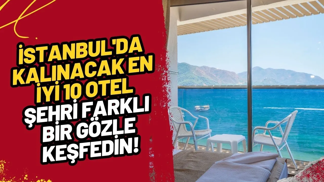 İstanbul'da Kalınacak En İyi 10 Otel: Şehri Farklı Bir Gözle Keşfedin!