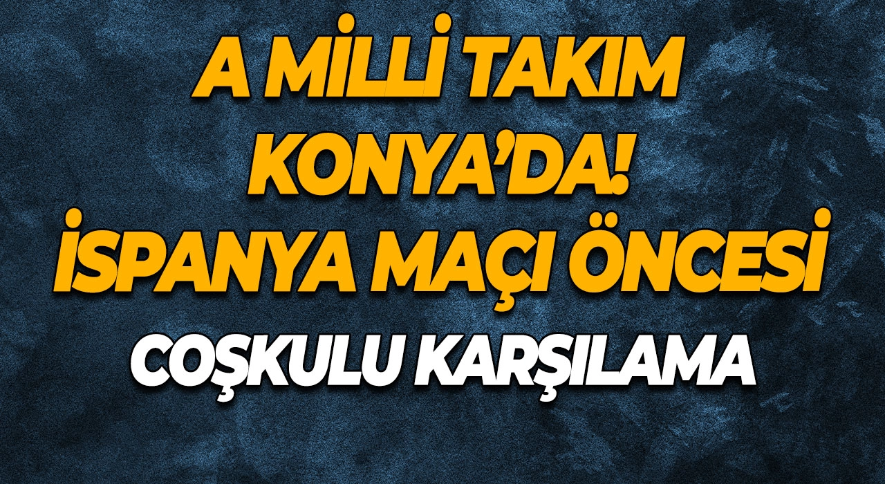 A Milli Takım Konya’da! İspanya Maçı Öncesi Coşkulu Karşılama