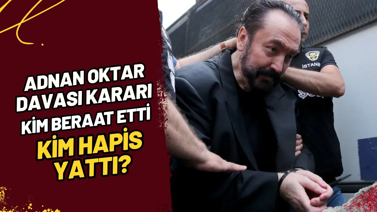 Adnan Oktar Davası Kararı Kim Beraat Etti, Kim Hapis Yattı?
