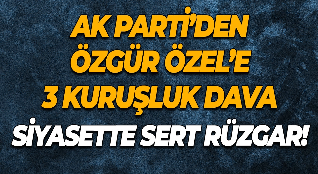 AK Parti’den Özgür Özel’e 3 kuruşluk dava Siyasette sert rüzgar!