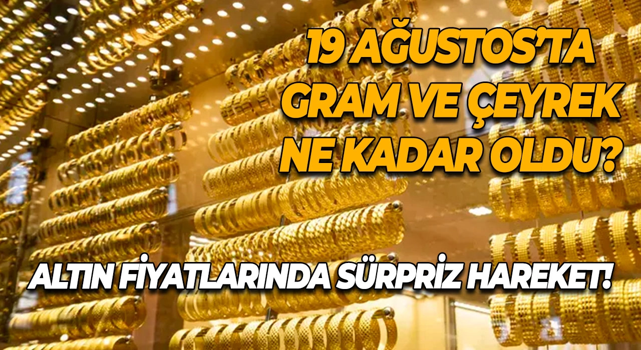 Altın Fiyatlarında Sürpriz Hareket! 19 Ağustos’ta Gram ve Çeyrek Ne Kadar Oldu?