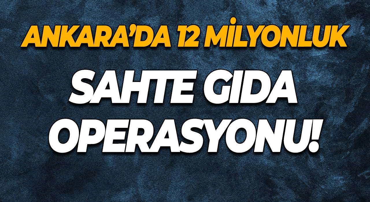 Ankara’da 12 Milyonluk Sahte Gıda Operasyonu!