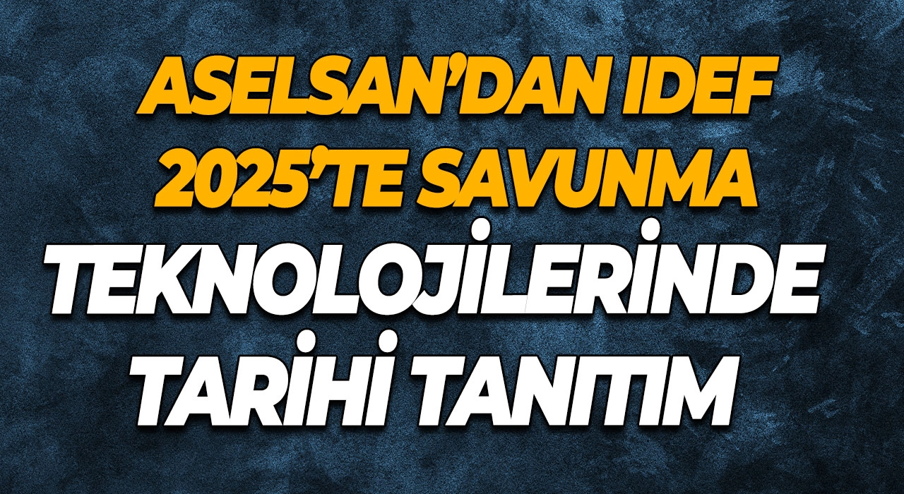 ASELSAN’dan IDEF 2025’te Savunma Teknolojilerinde Tarihi Tanıtım