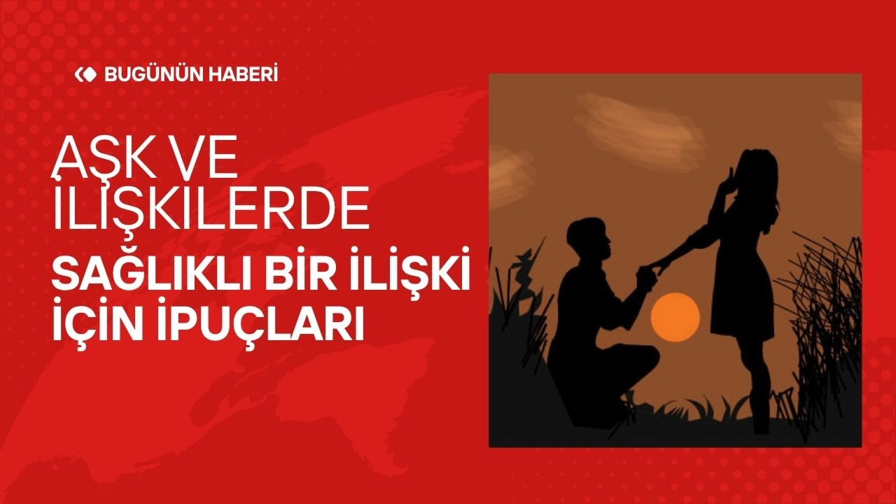 Aşk ve İlişkiler! Sağlıklı Bir İlişki İçin İpuçları
