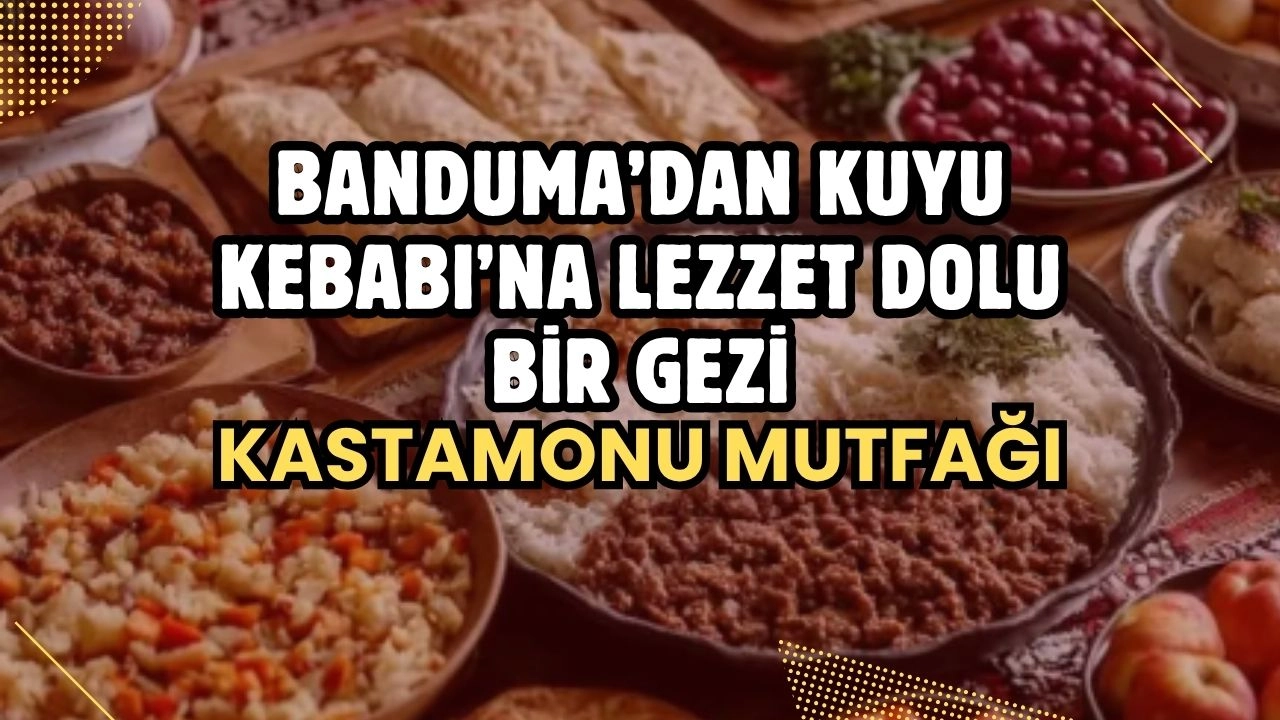 Kastamonu Mutfağına Yolculuk! Banduma’dan Kuyu Kebabı’na Lezzet Dolu Bir Gezi