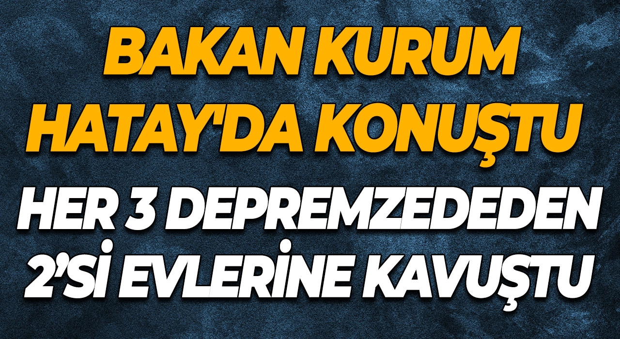 Bakan Kurum Hatay'da konuştu Her 3 depremzededen 2’si evlerine kavuştu