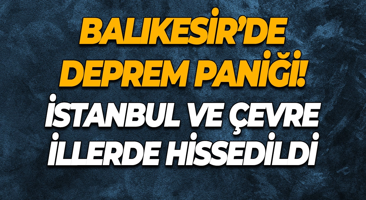 Balıkesir’de Deprem Paniği! İstanbul ve Çevre İllerde Hissedildi