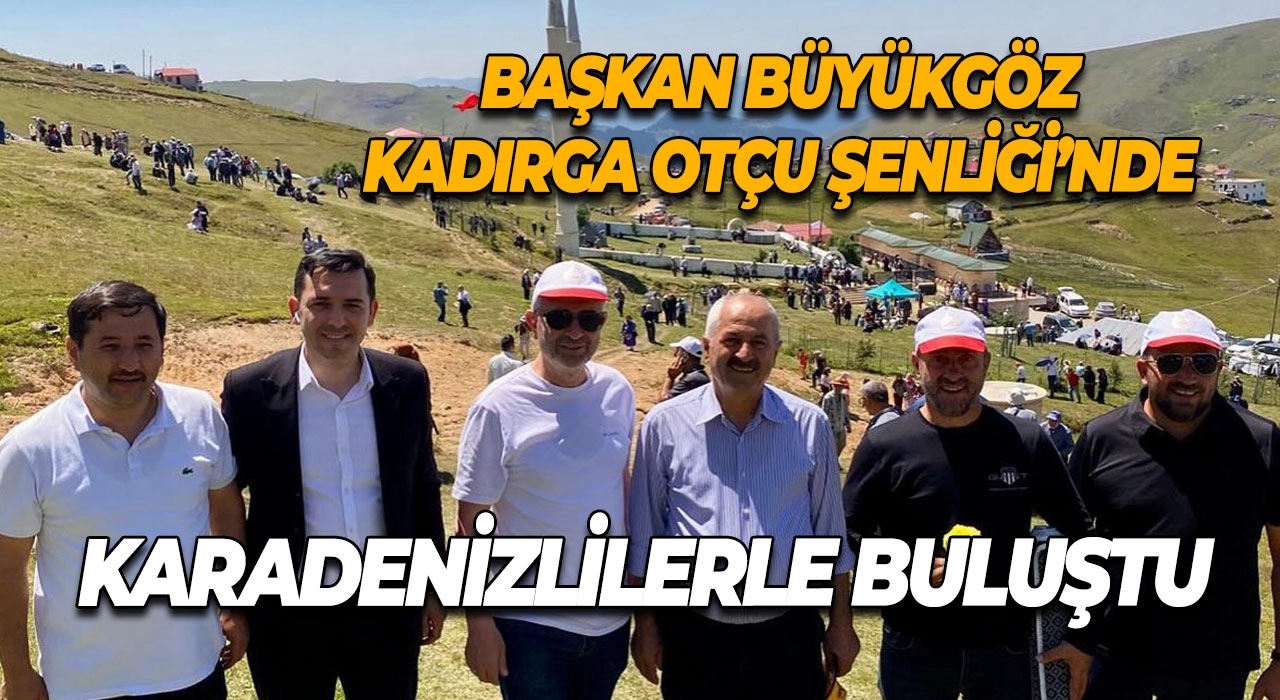 Başkan Büyükgöz Kadırga Otçu Şenliği’nde Karadenizlilerle Buluştu