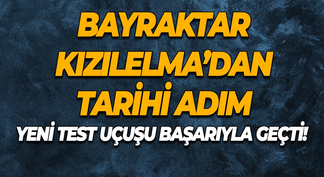 Bayraktar KIZILELMA’dan tarihi adım Yeni test uçuşu başarıyla geçti!
