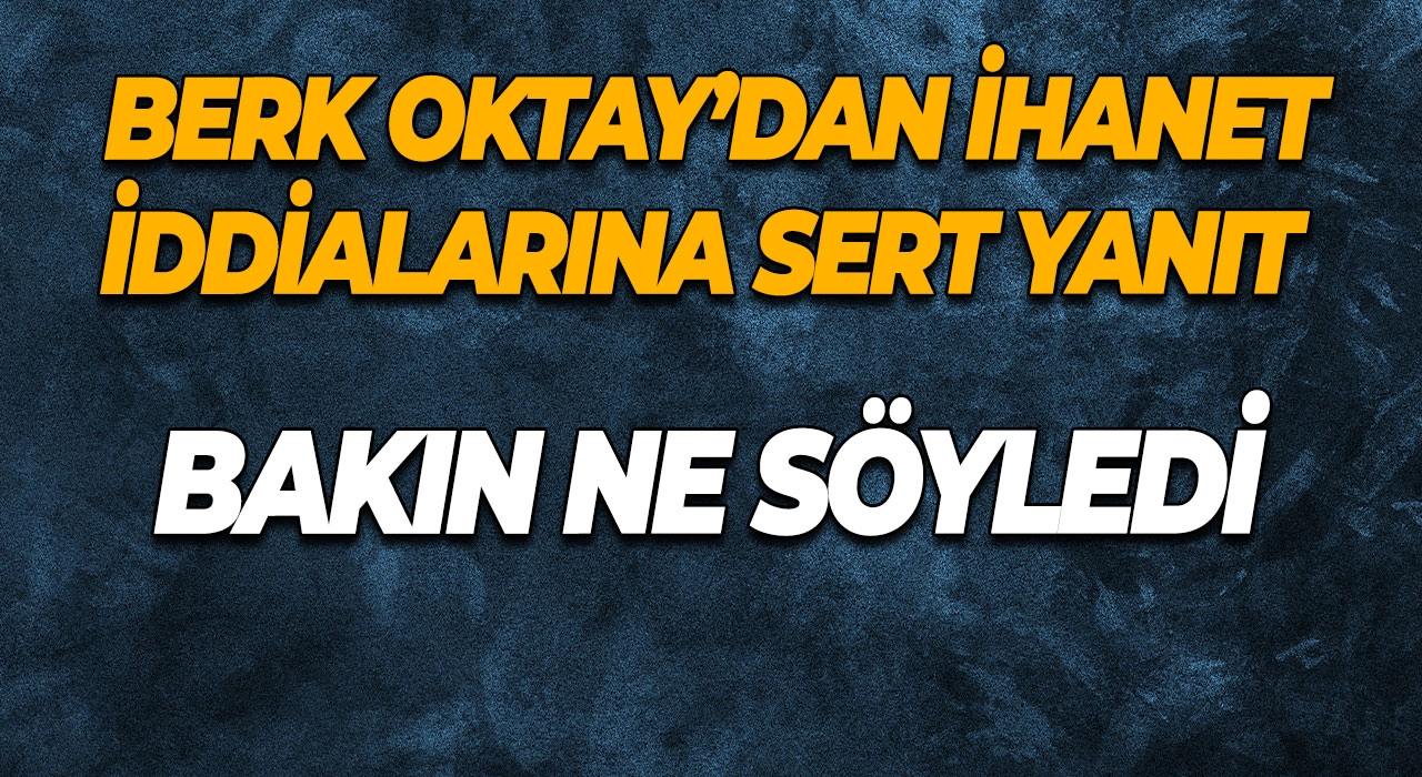Berk Oktay’dan İhanet İddialarına Sert Yanıt Bakın Ne Söyledi