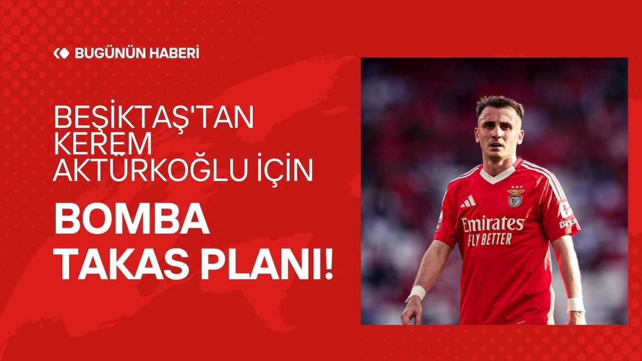 Beşiktaş'tan Kerem Aktürkoğlu İçin Bomba Takas Planı!