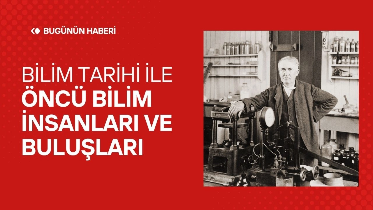Bilim Tarihi! Öncü Bilim İnsanları ve Buluşları