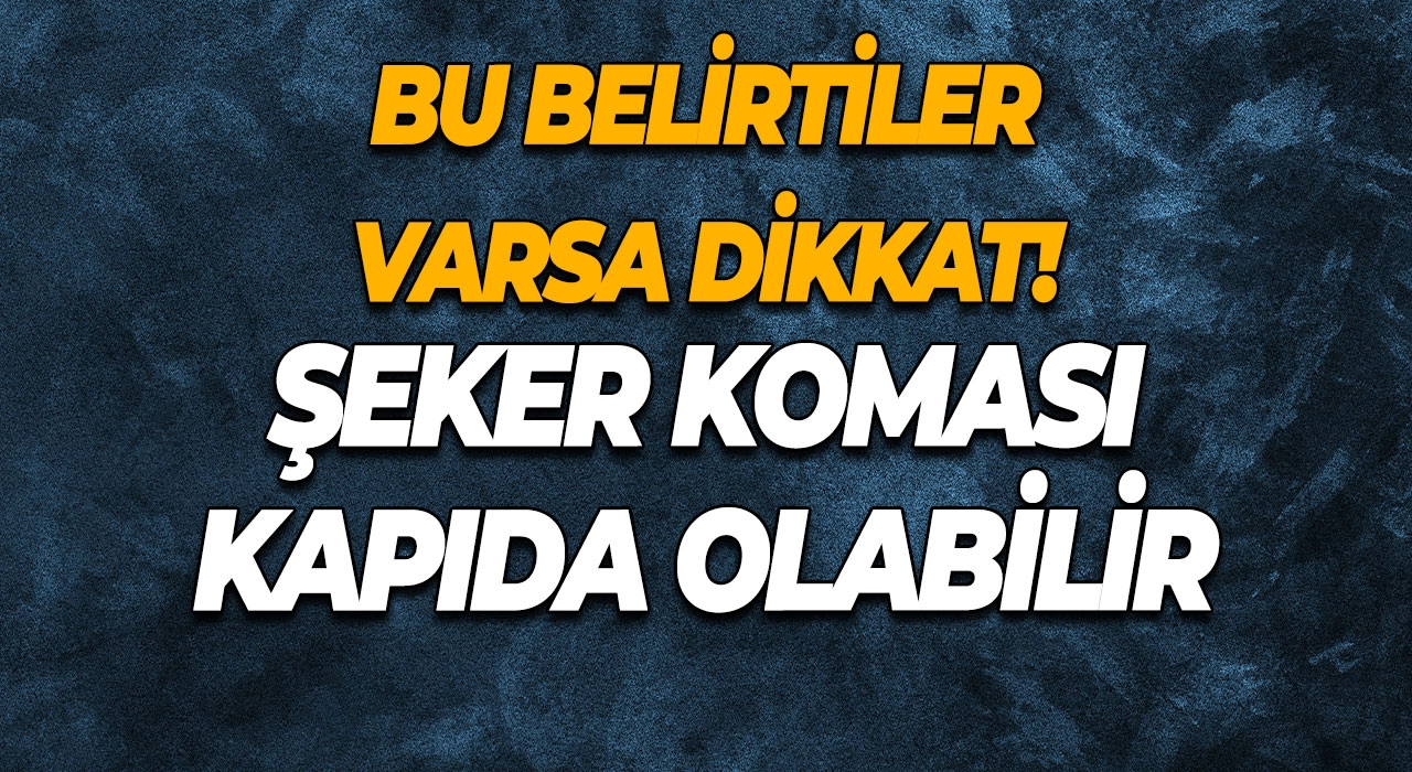 Bu Belirtiler Varsa Dikkat! Şeker Koması Kapıda Olabilir