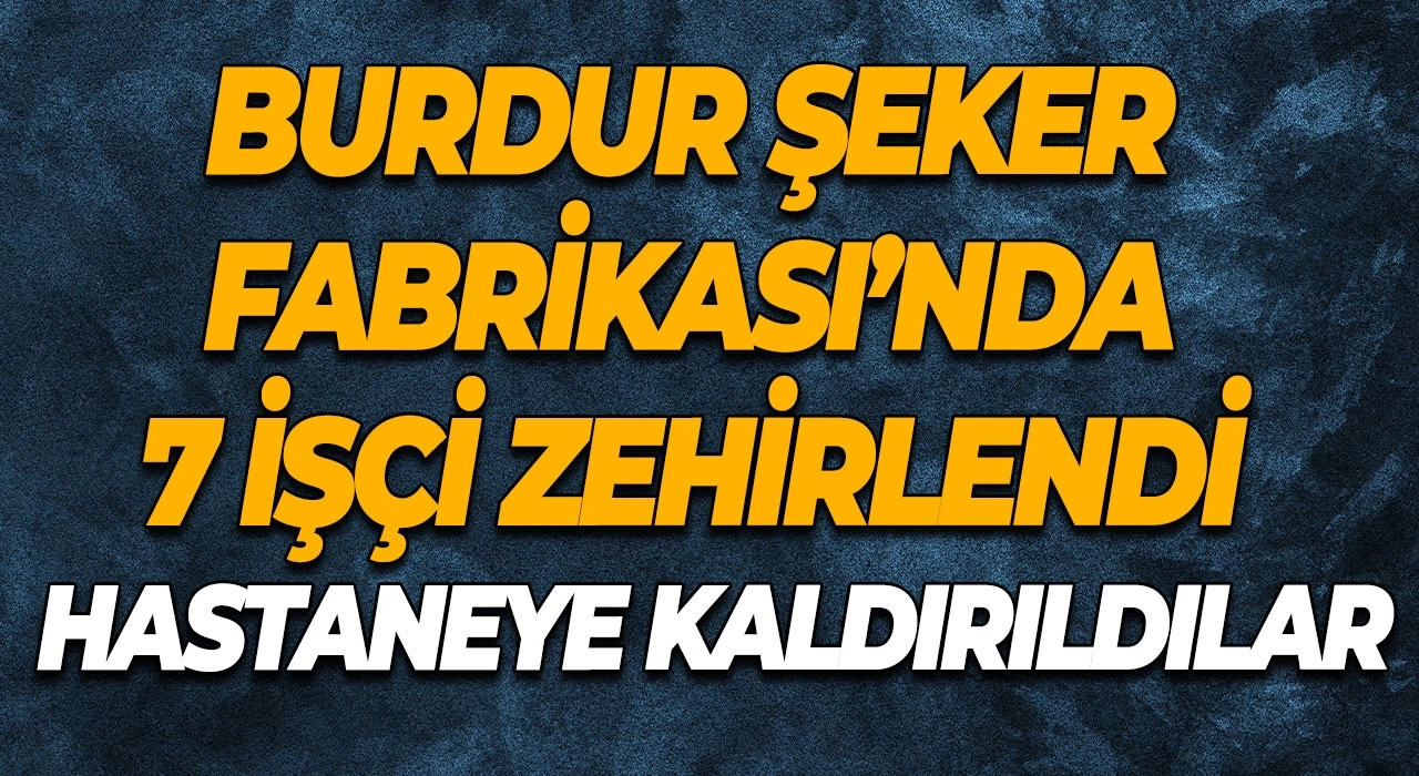 Burdur Şeker Fabrikası’nda 7 İşçi Zehirlendi Hastaneye Kaldırıldılar