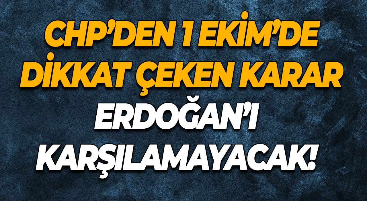 CHP’den 1 Ekim’de dikkat çeken karar Erdoğan’ı karşılamayacak!