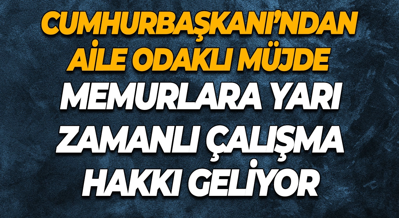 Cumhurbaşkanı’ndan Aile Odaklı Müjde Memurlara Yarı Zamanlı Çalışma Hakkı Geliyor