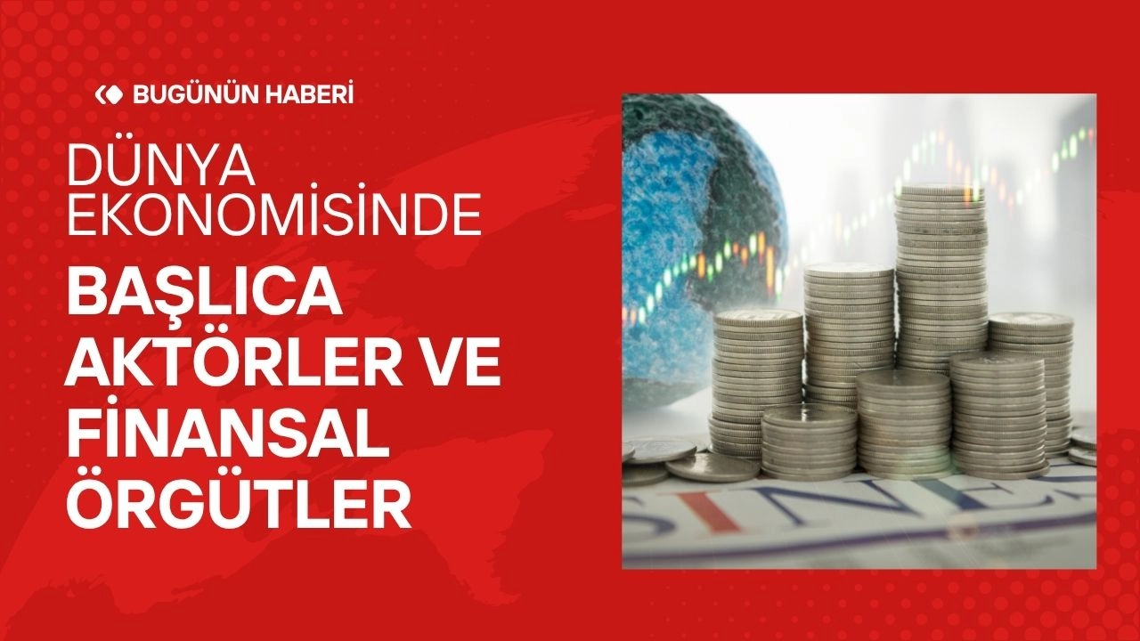 Dünya Ekonomisinde Başlıca Aktörler ve Finansal Örgütler