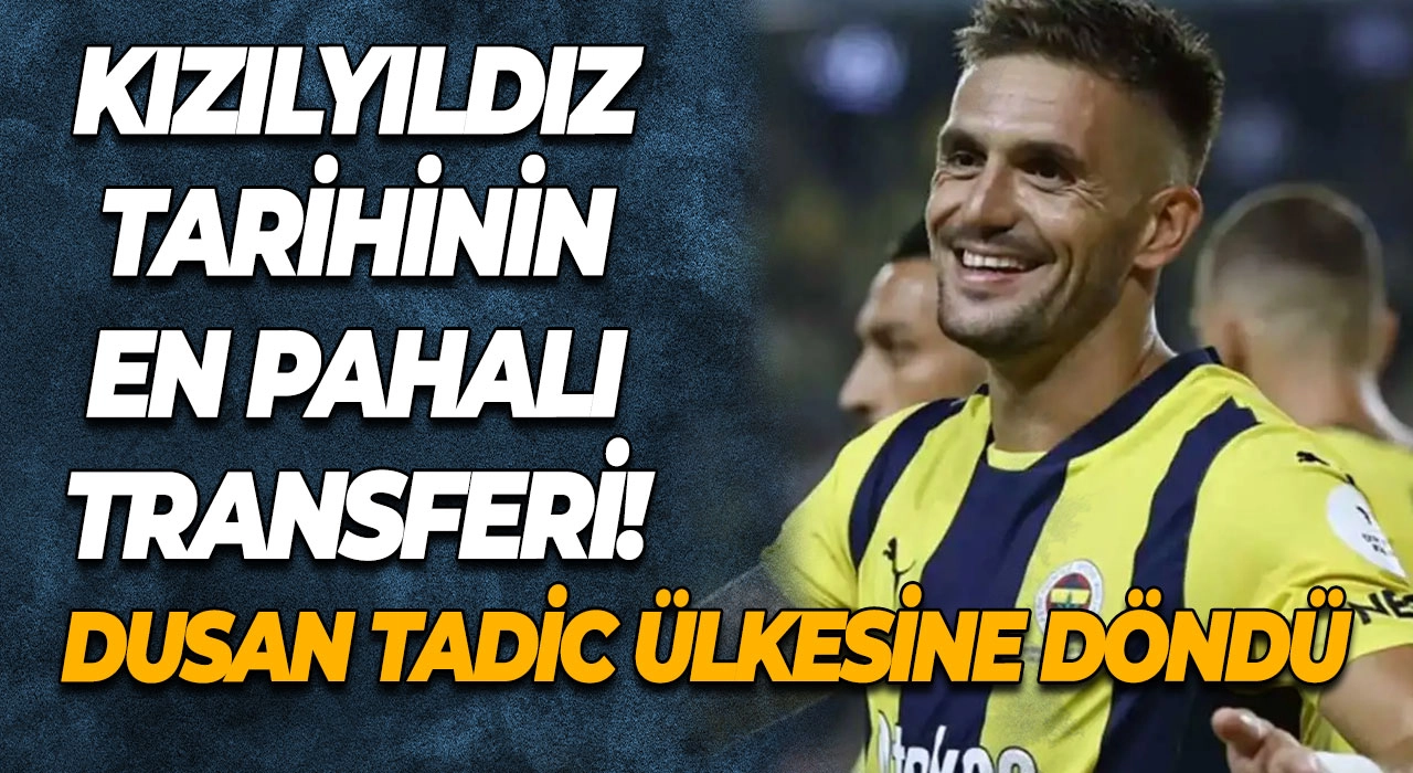 Dusan Tadic Ülkesine Döndü Kızılyıldız Tarihinin En Pahalı Transferi!