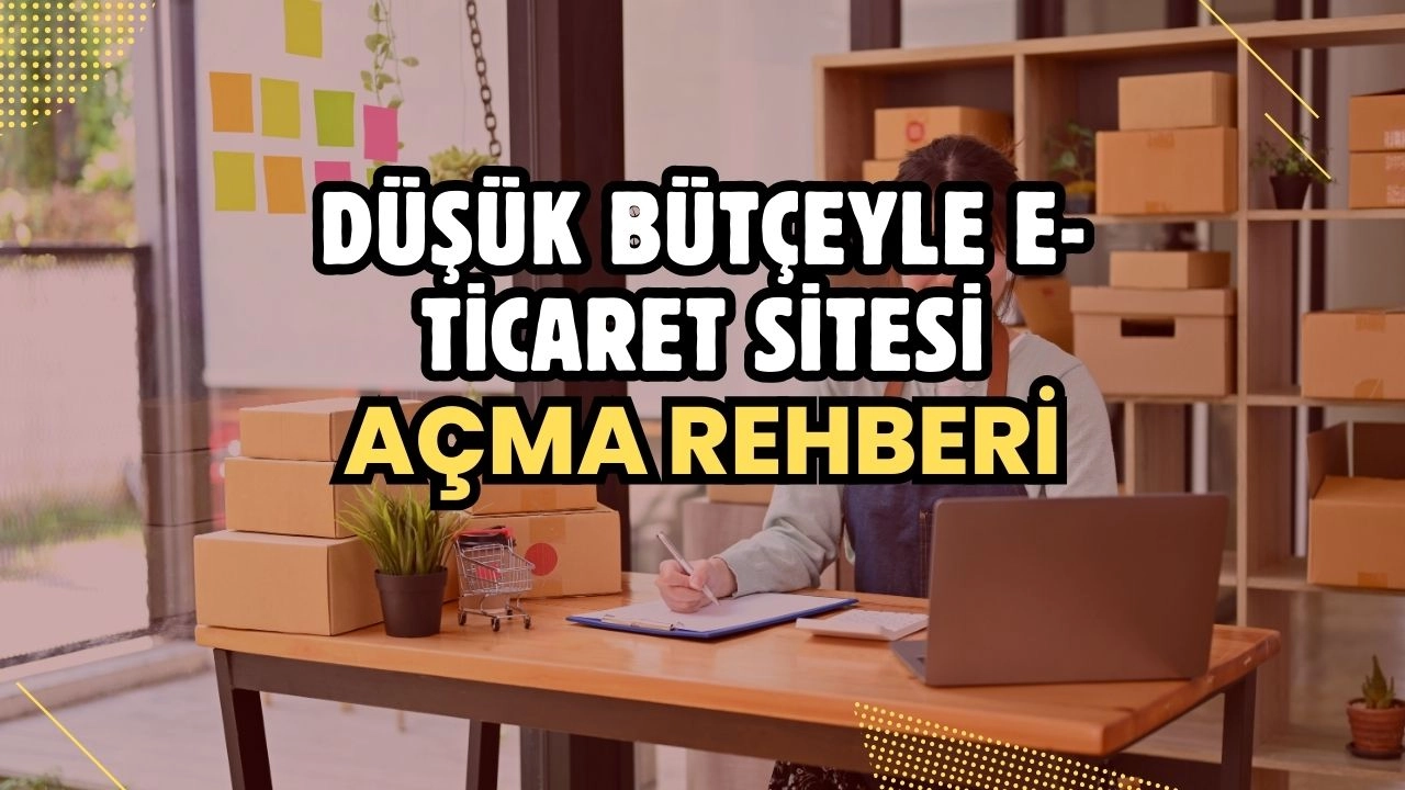 Düşük Bütçeyle E-Ticaret Sitesi Açma Rehberi