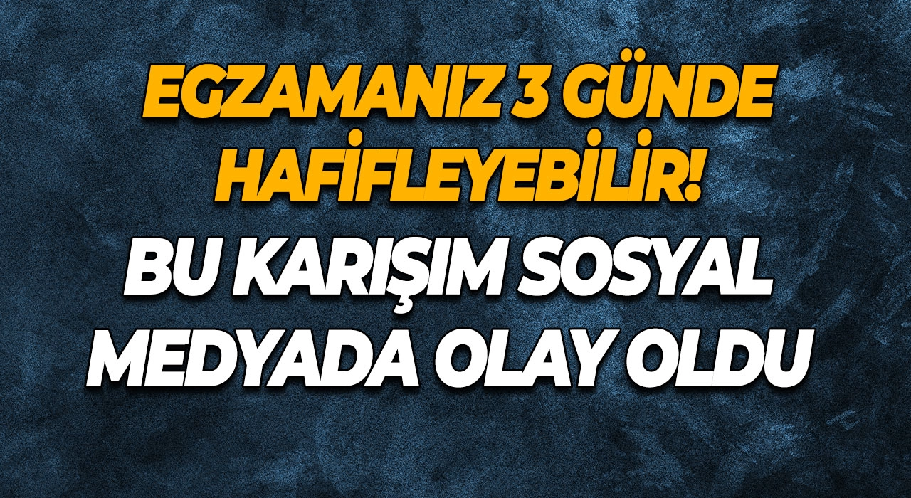 Egzamanız 3 Günde Hafifleyebilir! Bu Karışım Sosyal Medyada Olay Oldu