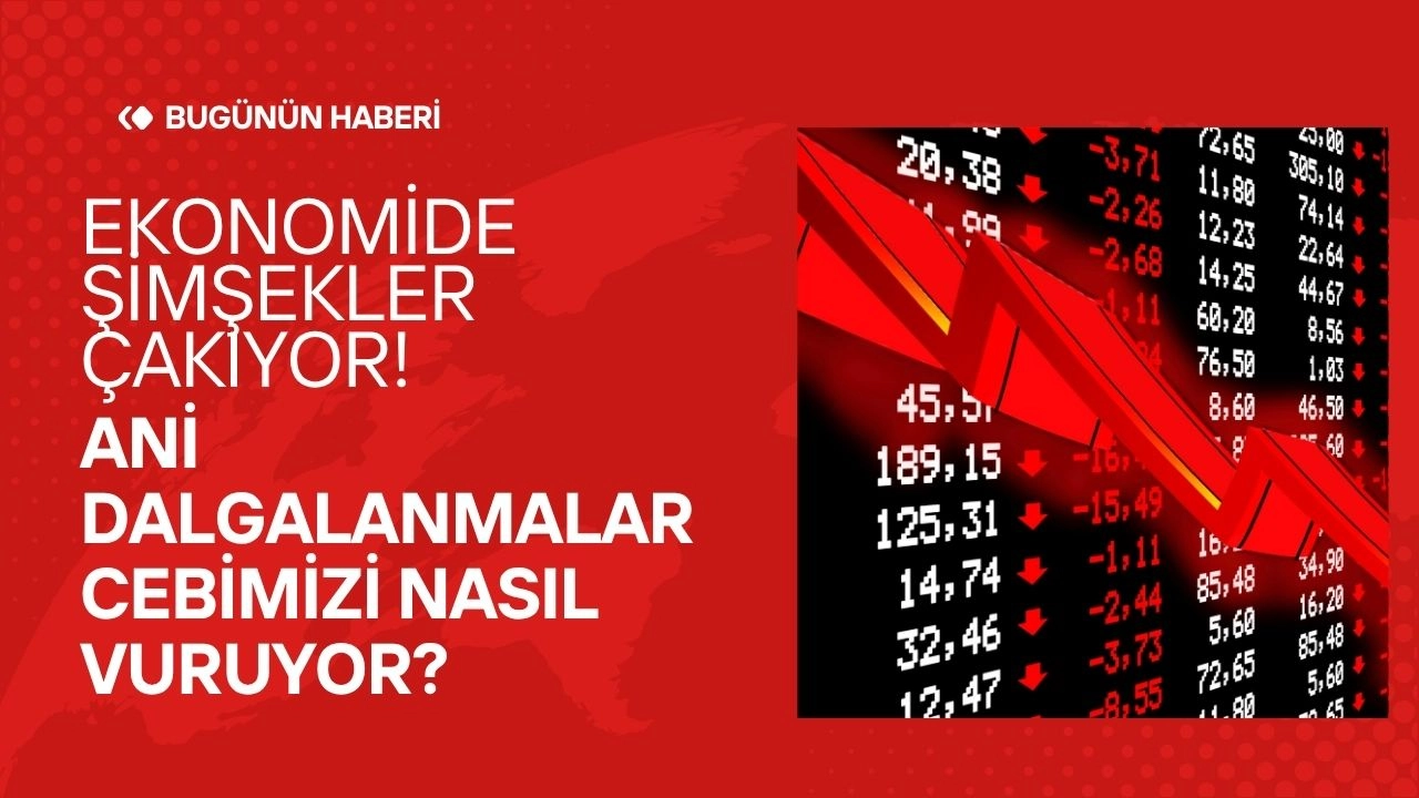 Ekonomide Şimşekler Çakıyor! Ani Dalgalanmalar Cebimizi Nasıl Vuruyor?
